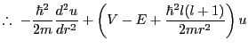 % latex2html id marker 2048
$\displaystyle \therefore  -\frac{\hbar^2}{2m}\frac{d^2u}{dr^2}+\left(V-E+\frac{\hbar^2 l(l+1)}{2mr^2}\right)u$