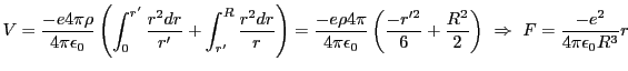 $\displaystyle V=\frac{-e 4\pi \rho}{4 \pi \epsilon_0}\left(\int_0^{r'} \frac{r^...
...} + \frac{R^2}{2}\right) \Rightarrow F = \frac{-e^2}{4 \pi \epsilon_0 R^3}r$