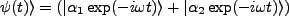 $\displaystyle \vert\psi(t)\rangle = (\vert\alpha_1 \exp(-i\omega t)\rangle + \vert\alpha_2 \exp(-i\omega t)\rangle)$