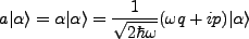 $\displaystyle a\vert\alpha\rangle = \alpha\vert\alpha\rangle = \frac{1}{\sqrt{2\hbar \omega}}(\omega q + ip)\vert\alpha\rangle \nonumber$