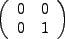 $\displaystyle \left(\begin{array}{cc}0&0\\ 0&1\end{array}\right) \ $