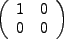 $\displaystyle \ \left(\begin{array}{cc}1&0\\ 0&0\end{array}\right)$