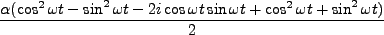 $\displaystyle \frac{\alpha(\cos^2\omega t - \sin^2 \omega t - 2 i \cos \omega t \sin \omega t + \cos^2 \omega t + \sin^2 \omega t)}{2}$