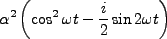 $\displaystyle \alpha^2\left(\cos^2 \omega t - \frac{i}{2}\sin 2 \omega t\right)$