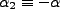 $ \alpha_2 \equiv - \alpha$