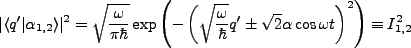 $\displaystyle \vert\langle q' \vert \alpha_{1,2}\rangle \vert^2 = \sqrt{\frac{\...
...ega}{\hbar}}q' \pm \sqrt{2}\alpha \cos \omega t\right)^2\right)\equiv I_{1,2}^2$