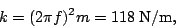\begin{displaymath}k=(2\pi f)^2m=118\;\textrm{N/m},\end{displaymath}