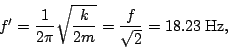 \begin{displaymath}f'=\frac{1}{2\pi}\sqrt{\frac{k}{2m}}=\frac{f}{\sqrt{2}}=18.23\;\textrm{Hz},\end{displaymath}