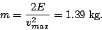 \begin{displaymath}m=\frac{2E}{v_{max}^2}=1.39\;\textrm{kg}.\end{displaymath}