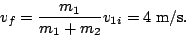 \begin{displaymath}v_f=\frac{m_1}{m_1+m_2}v_{1i}=4\;\textrm{m/s}.\end{displaymath}