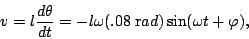 \begin{displaymath}v=l\frac{d\theta}{dt}=-l\omega(.08\;{\textrm rad})\sin(\omega t + \varphi),\end{displaymath}