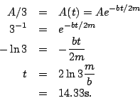 \begin{eqnarray*}
A/3 &=& A(t)=Ae^{-bt/2m}\\
3^{-1} &=& e^{-bt/2m}\\
-\ln 3 &=& -\frac{bt}{2m}\\
t &=& 2\ln 3 \frac{m}{b}\\
&=& 14.33 \rm {s}.
\end{eqnarray*}