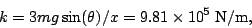 \begin{displaymath}k=3mg\sin(\theta)/x=9.81\times 10^5\;{\rm N/m},\end{displaymath}