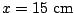 $x=15\;{\rm
cm}$