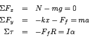 \begin{eqnarray*}
\Sigma F_x &=& N-mg = 0\\
\Sigma F_y &=& -kx-F_f = ma\\
\Sigma \tau &=& -F_fR=I\alpha
\end{eqnarray*}