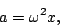 \begin{displaymath}a=\omega^2 x,\end{displaymath}