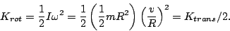 \begin{displaymath}K_{rot}=\frac{1}{2}I\omega^2=\frac{1}{2}\left(\frac{1}{2}mR^2\right)\left(\frac{v}{R}\right)^2=K_{trans}/2.\end{displaymath}