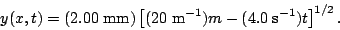 \begin{displaymath}y(x,t)=(2.00{\rm\;mm})\left[(20{\rm\;m^{-1}})m-(4.0{\rm\;s^{-1}})t\right]^{1/2}.\end{displaymath}