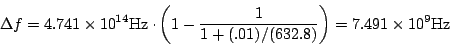 \begin{displaymath}\Delta f =
4.741\times10^{14}{\rm Hz}\cdot\left(1-\frac{1}{1+(.01)/(632.8)}\right) =
7.491\times10^9{\rm Hz}\end{displaymath}