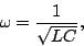 \begin{displaymath}\omega=\frac{1}{\sqrt{LC}},\end{displaymath}