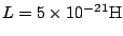 $L=5\times10^{-21}{\rm H}$