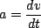 \begin{displaymath}a = \frac{dv}{dt}\end{displaymath}