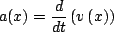 \begin{displaymath}a(x) = \frac{d}{dt}\left(v\left(x\right)\right)\end{displaymath}