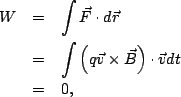 \begin{eqnarray*}
W &=& \int \vec{F} \cdot d\vec{r}\\
&=& \int \left(q\vec{v}\times \vec{B}\right) \cdot \vec{v}dt\\
&=& 0,
\end{eqnarray*}