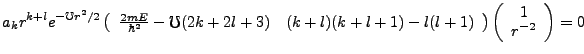 $\displaystyle a_k r^{k+l}e^{-\mho r^2/2}\left(\begin{array}{cc}\frac{2mE}{\hbar...
...-l(l+1)
\end{array}\right)\left(\begin{array}{c}1\\ r^{-2}\end{array}\right)=0
$