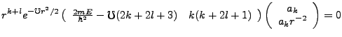 $\displaystyle r^{k+l}e^{-\mho r^2/2}\left(\begin{array}{cc}\frac{2mE}{\hbar^2}-...
...l+1)\end{array}\right)\left(\begin{array}{c}a_k\\ a_kr^{-2}\end{array}\right)=0$