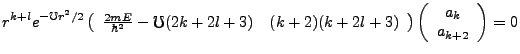 $\displaystyle r^{k+l}e^{-\mho r^2/2}\left(\begin{array}{cc}\frac{2mE}{\hbar^2}-...
...+2l+3)\end{array}\right)\left(\begin{array}{c}a_k\\ a_{k+2}\end{array}\right)=0$