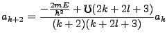 $\displaystyle a_{k+2}=\frac{-\frac{2mE}{\hbar^2}+\mho(2k+2l+3)}{(k+2)(k+2l+3)}a_k$