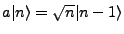 $ a\vert n\rangle = \sqrt{n}\vert n-1\rangle$