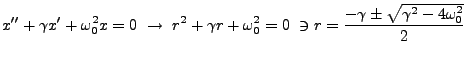 $\displaystyle x'' + \gamma x' + \omega_0^2x = 0 \ \rightarrow \ r^2 +\gamma r + \omega_0^2 = 0 \ \ni r=\frac{-\gamma \pm \sqrt{\gamma^2 -4\omega_0^2}}{2}$