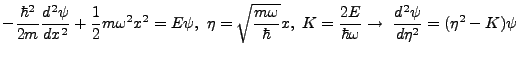 $\displaystyle -\frac{\hbar^2}{2m}\frac{d^2\psi}{dx^2} + \frac{1}{2}m\omega^2 x^...
...= \frac{2E}{\hbar \omega} \rightarrow \ \frac{d^2\psi}{d\eta^2}=(\eta^2 -K)\psi$