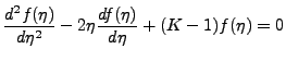 $\displaystyle \frac{d^2f(\eta)}{d\eta^2}-2\eta\frac{df(\eta)}{d\eta} + (K-1)f(\eta) = 0$