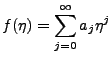 $\displaystyle f(\eta)=\sum^{\infty}_{j=0}a_j\eta^j$