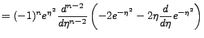 $\displaystyle =(-1)^ne^{\eta^2}\frac{d^{n-2}}{d\eta^{n-2}}\left(-2e^{-\eta^2}-2\eta \frac{d}{d\eta}e^{-\eta^2}\right)$
