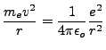 $\displaystyle \frac{m_e v^2}{r} = \frac{1}{4\pi \epsilon_o}\frac{e^2}{r^2}$