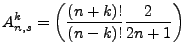 $\displaystyle A^k_{n,s}=\left(\frac{(n+k)!}{(n-k)!}\frac{2}{2n+1}\right)$