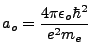 $\displaystyle a_o=\frac{4\pi\epsilon_o\hbar^2}{e^2 m_e}$