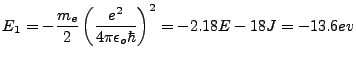 $\displaystyle E_1=-\frac{m_e}{2}\left(\frac{e^2}{4\pi\epsilon_o\hbar}\right)^2=-2.18E-18J=-13.6ev$