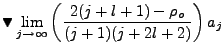 $\displaystyle \blacktriangledown \lim_{j\rightarrow \infty}\left(\frac{2(j+l+1)-\rho_o}{(j+1)(j+2l+2)}\right)a_j$