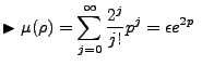 $\displaystyle \blacktriangleright \mu(\rho) = \sum^{\infty}_{j=0}\frac{2^j}{j!}p^j = \epsilon e^{2p}  $