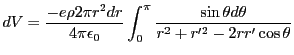 $\displaystyle dV = \frac{-e \rho 2 \pi r^2 dr}{4 \pi \epsilon_0}\int^{\pi}_{0}\frac{\sin \theta d\theta}{r^2 + r'^2 -2rr'\cos \theta}$