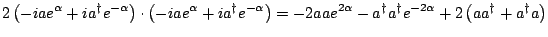 $\displaystyle 2\left(-iae^{\alpha} + ia^{\dagger}e^{-\alpha}\right)\cdot \left(...
...}-a^{\dagger}a^{\dagger}e^{-2\alpha} +2\left(aa^{\dagger} + a^{\dagger}a\right)$