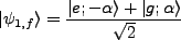 $\displaystyle \vert\psi_{1,f}\rangle = \frac{\vert e;-\alpha\rangle + \vert g;\alpha\rangle}{\sqrt{2}}$