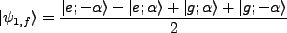 $\displaystyle \vert\psi_{1,f}\rangle = \frac{\vert e;-\alpha\rangle -\vert e;\alpha\rangle + \vert g;\alpha\rangle+\vert g;-\alpha\rangle}{2}$