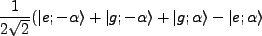 $\displaystyle \frac{1}{2\sqrt{2}}(\vert e;-\alpha\rangle + \vert g;-\alpha\rangle + \vert g;\alpha\rangle -\vert e;\alpha \rangle$