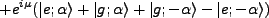 $\displaystyle + e^{i\mu}(\vert e;\alpha \rangle + \vert g; \alpha \rangle + \vert g; -\alpha \rangle - \vert e; -\alpha \rangle )$